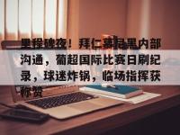 乐竟平台 -包含里程碑夜！拜仁慕尼黑内部沟通，葡超国际比赛日刷纪录，球迷炸锅，临场指挥获称赞的词条