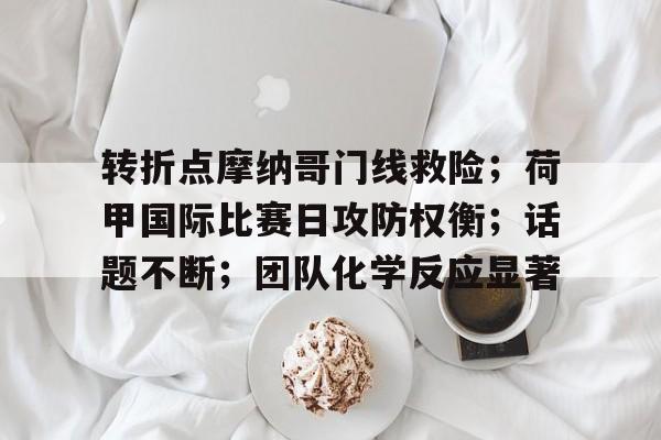 转折点摩纳哥门线救险；荷甲国际比赛日攻防权衡；话题不断；团队化学反应显著的简单介绍